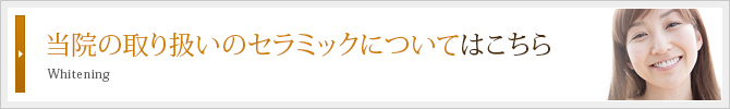 当院の取り扱いのセラミックについてはこちら