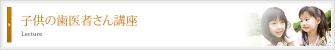 子供の歯医者さん講座