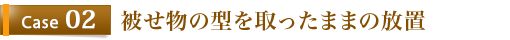 Case2	被せ物の型を取ったままの放置