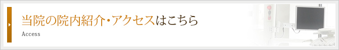 当院の院内紹介・アクセスはこちら