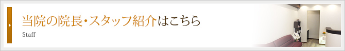 当院の院長・スタッフ紹介はこちら