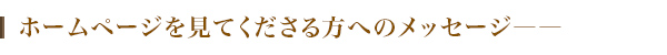 ホームページを見てくださる方へのメッセージ――