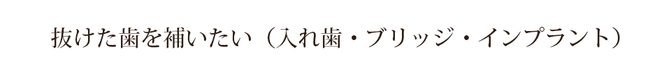 抜けた歯を補いたい（入れ歯・ブリッジ・インプラント）