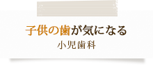 子供の歯が気になる小児歯科