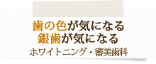 歯の色が気になる銀歯が気になるホワイトニング・審美歯科