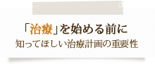 「治療」を始める前に知ってほしい治療計画の重要性