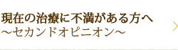 現在の治療に不満がある方へ～セカンドオピニオン～