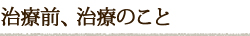 治療前、治療のこと