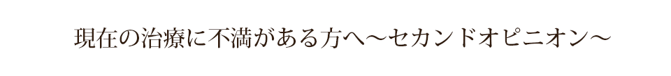 現在の治療に不満がある方へ～セカンドオピニオン～