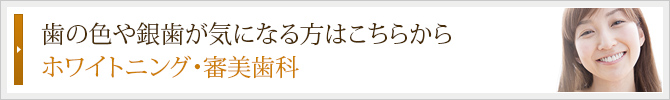 歯の色や銀歯が気になる方はこちらから
ホワイトニング・審美歯科