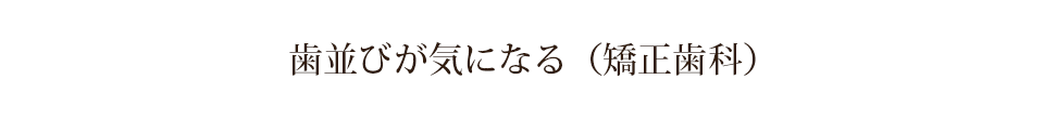 歯並びが気になる（矯正歯科）