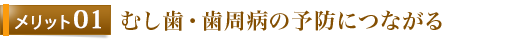 メリット1 むし歯・歯周病の予防につながる