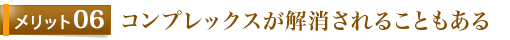 メリット6 コンプレックスが解消されることもある