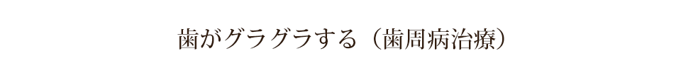 歯がグラグラする（歯周病治療）