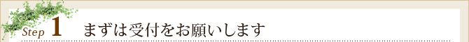 Step1	まずは受付をお願いします
