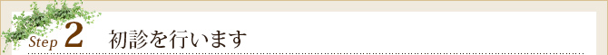 Step2	初診を行います