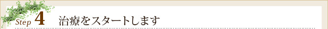 Step4	治療をスタートします