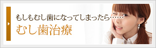 もしもむし歯になってしまったら……
むし歯治療