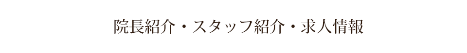 院長紹介・スタッフ紹介・求人情報