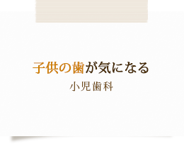 子供の歯が気になる小児歯科