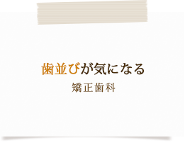 歯並びが気になる矯正歯科