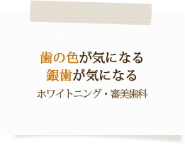 歯の色が気になる銀歯が気になるホワイトニング・審美歯科