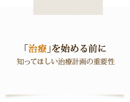 「治療」を始める前に知ってほしい治療計画の重要性