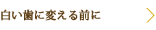 白い歯に変える前に