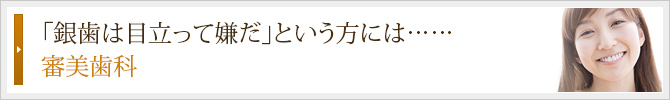 「銀歯は目立って嫌だ」という方には……
審美歯科