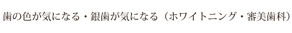 歯の色が気になる・銀歯が気になる（ホワイトニング・審美歯科）